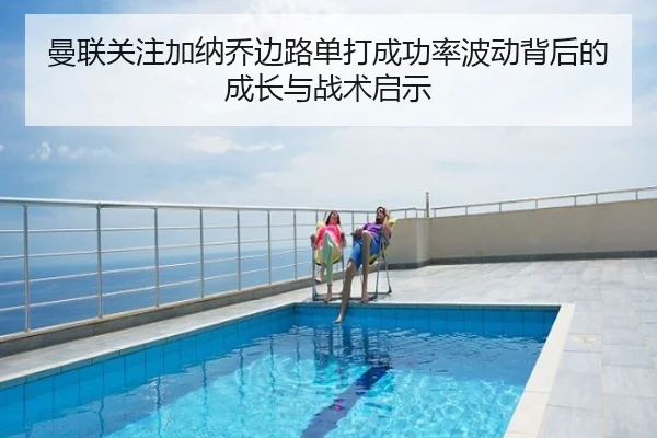 曼联关注加纳乔边路单打成功率波动背后的成长与战术启示