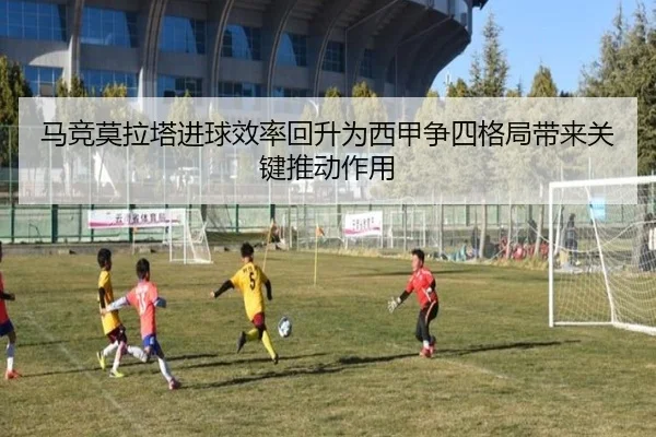马竞莫拉塔进球效率回升为西甲争四格局带来关键推动作用