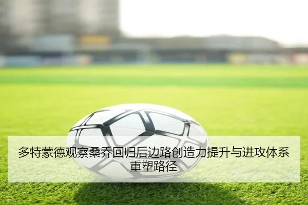 多特蒙德观察桑乔回归后边路创造力提升与进攻体系重塑路径