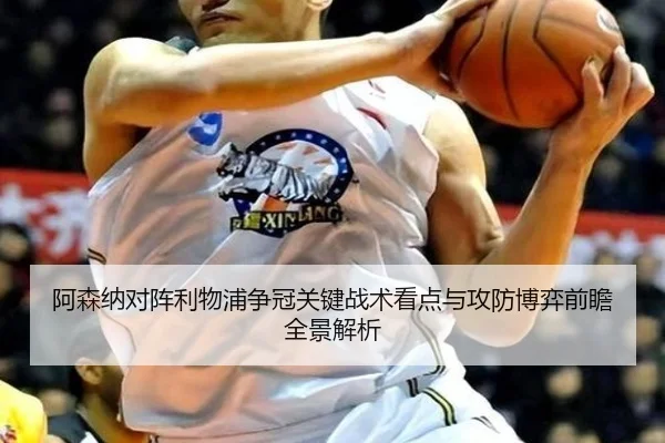 阿森纳对阵利物浦争冠关键战术看点与攻防博弈前瞻全景解析