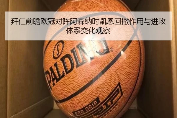 拜仁前瞻欧冠对阵阿森纳时凯恩回撤作用与进攻体系变化观察